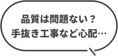 品質は問題ない？手抜き工事など心配…