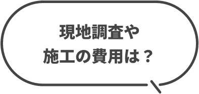 現地調査や施工の費用は？